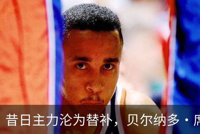 昔日主力沦为替补，贝尔纳多·席尔瓦的职业挑战