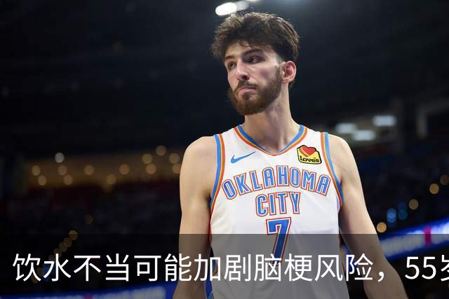 饮水不当可能加剧脑梗风险，55岁后请关注这7个要点